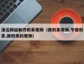 冠县清远网站制作奶茶视频（做奶茶视频,学做奶茶,做奶茶的视频）