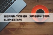 冠县清远网站制作奶茶视频（做奶茶视频,学做奶茶,做奶茶的视频）