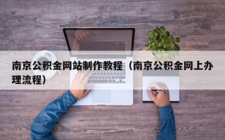 冠县南京公积金网站制作教程（南京公积金网上办理流程）