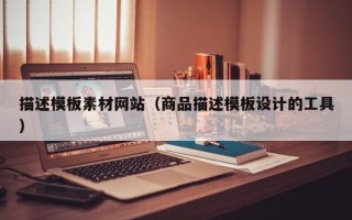 冠县描述模板素材网站（商品描述模板设计的工具）