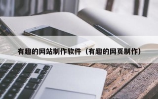 冠县有趣的网站制作软件（有趣的网页制作）