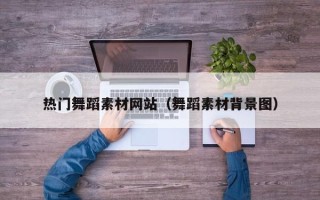 冠县热门舞蹈素材网站（舞蹈素材背景图）