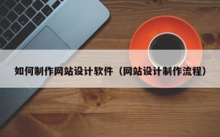 冠县如何制作网站设计软件（网站设计制作流程）