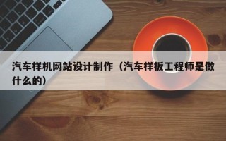 冠县汽车样机网站设计制作（汽车样板工程师是做什么的）