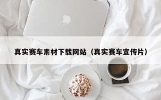 冠县真实赛车素材下载网站（真实赛车宣传片）